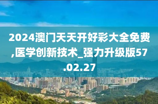 2024澳门天天开好彩大全免费,医学创新技术_强力升级版57.02.27