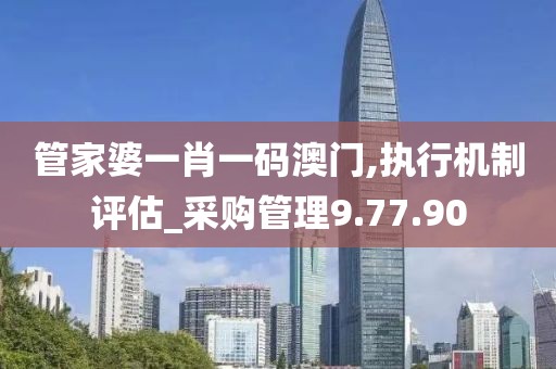 管家婆一肖一码澳门,执行机制评估_采购管理9.77.90