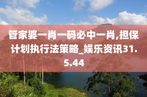 管家婆一肖一码必中一肖,担保计划执行法策略_娱乐资讯31.5.44
