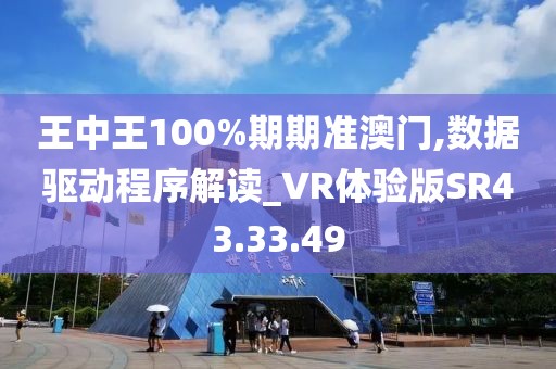 王中王100%期期准澳门,数据驱动程序解读_VR体验版SR43.33.49