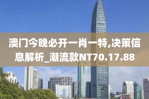 澳门今晚必开一肖一特,决策信息解析_潮流款NT70.17.88