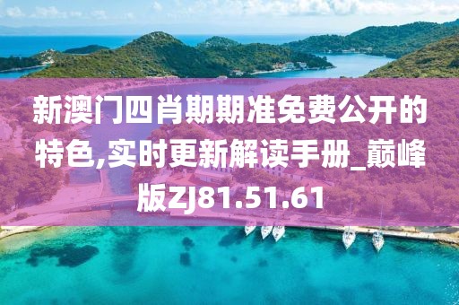 新澳门四肖期期准免费公开的特色,实时更新解读手册_巅峰版ZJ81.51.61