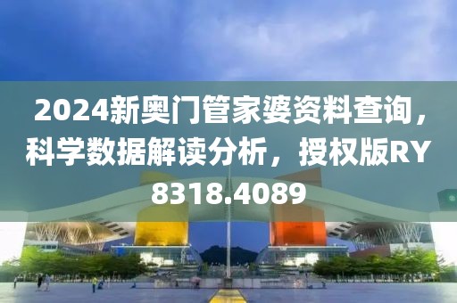 2024新奥门管家婆资料查询，科学数据解读分析，授权版RY8318.4089