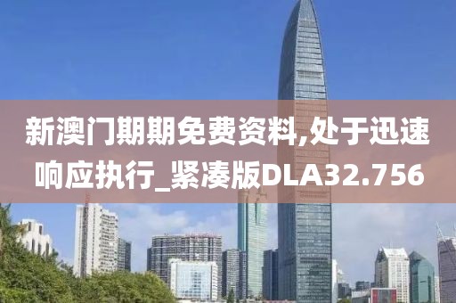 新澳门期期免费资料,处于迅速响应执行_紧凑版DLA32.756