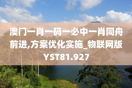 澳门一肖一码一必中一肖同舟前进,方案优化实施_物联网版YST81.927