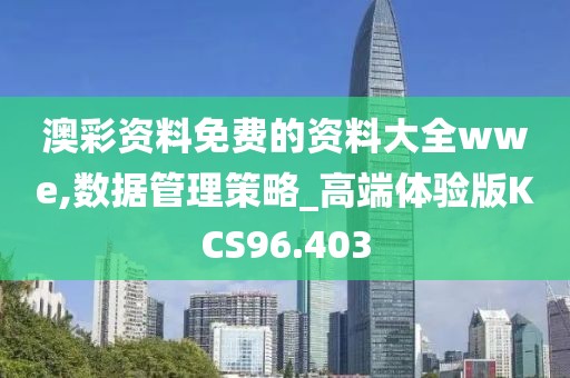 澳彩资料免费的资料大全wwe,数据管理策略_高端体验版KCS96.403