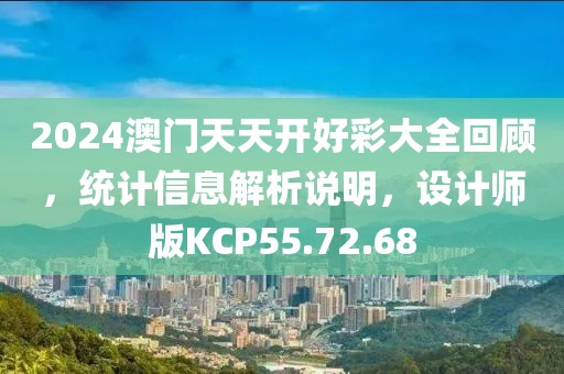 2024澳门天天开好彩大全回顾，统计信息解析说明，设计师版KCP55.72.68