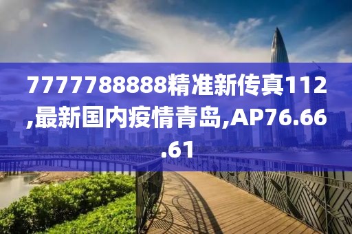 7777788888精准新传真112,最新国内疫情青岛,AP76.66.61