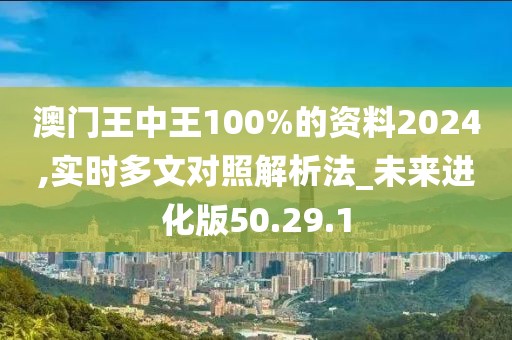 澳门王中王100%的资料2024,实时多文对照解析法_未来进化版50.29.1