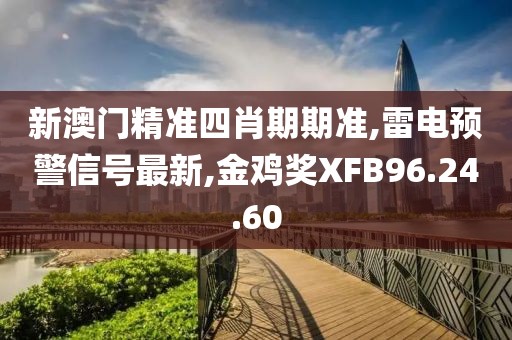 新澳门精准四肖期期准,雷电预警信号最新,金鸡奖XFB96.24.60