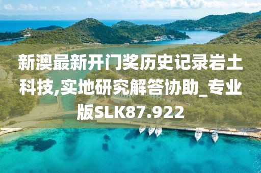 新澳最新开门奖历史记录岩土科技,实地研究解答协助_专业版SLK87.922