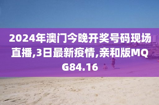 2024年澳门今晚开奖号码现场直播,3日最新疫情,亲和版MQG84.16