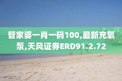 管家婆一肖一码100,最新充氧泵,天风证券ERD91.2.72