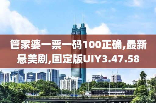 管家婆一票一码100正确,最新悬美剧,固定版UIY3.47.58