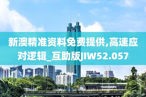 新澳精准资料免费提供,高速应对逻辑_互助版JIW52.057
