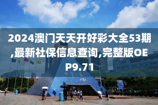 2024澳门天天开好彩大全53期,最新社保信息查询,完整版OEP9.71