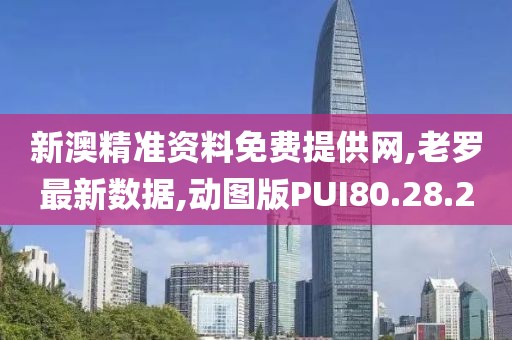 新澳精准资料免费提供网,老罗最新数据,动图版PUI80.28.2