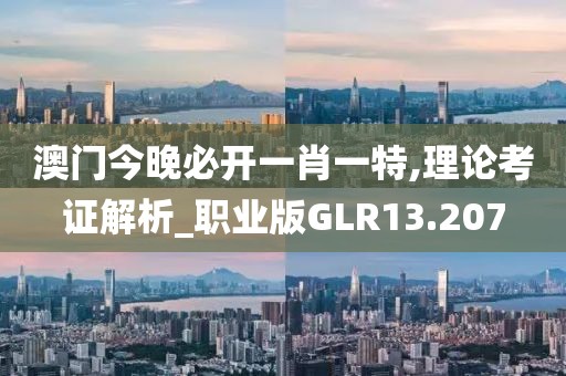 澳门今晚必开一肖一特,理论考证解析_职业版GLR13.207