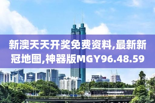 新澳天天开奖免费资料,最新新冠地图,神器版MGY96.48.59