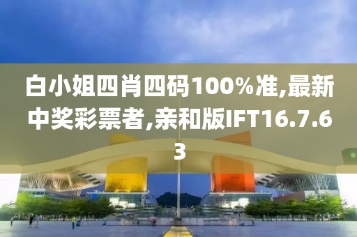 白小姐四肖四码100%准,最新中奖彩票者,亲和版IFT16.7.63