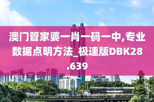 澳门管家婆一肖一码一中,专业数据点明方法_极速版DBK28.639