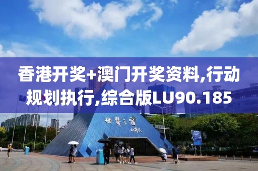 香港开奖+澳门开奖资料,行动规划执行,综合版LU90.185