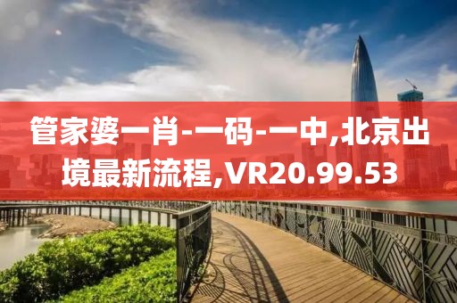 管家婆一肖-一码-一中,北京出境最新流程,VR20.99.53