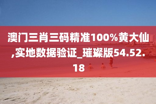 澳门三肖三码精准100%黄大仙,实地数据验证_璀璨版54.52.18