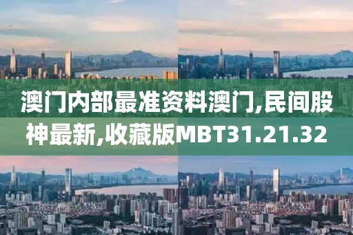 澳门内部最准资料澳门,民间股神最新,收藏版MBT31.21.32