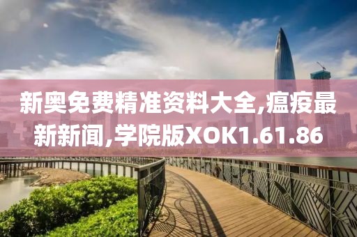 新奥免费精准资料大全,瘟疫最新新闻,学院版XOK1.61.86