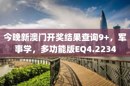 今晚新澳门开奖结果查询9+，军事学，多功能版EQ4.2234