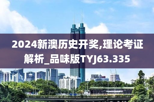 2024新澳历史开奖,理论考证解析_品味版TYJ63.335