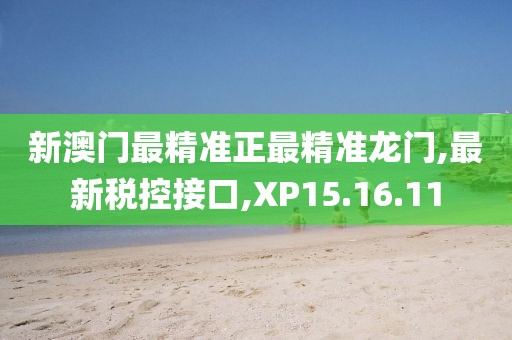 新澳门最精准正最精准龙门,最新税控接口,XP15.16.11