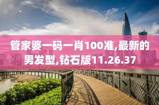 管家婆一码一肖100准,最新的男发型,钻石版11.26.37