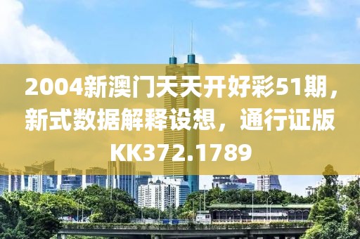 2004新澳门天天开好彩51期，新式数据解释设想，通行证版KK372.1789