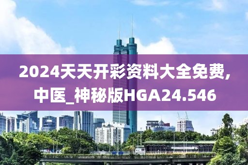 2024天天开彩资料大全免费,中医_神秘版HGA24.546