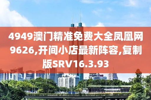 4949澳门精准免费大全凤凰网9626,开间小店最新阵容,复制版SRV16.3.93
