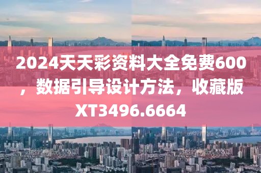 2024天天彩资料大全免费600，数据引导设计方法，收藏版XT3496.6664