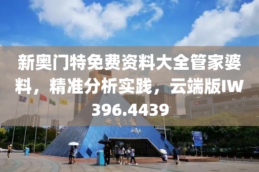 新奥门特免费资料大全管家婆料，精准分析实践，云端版IW396.4439