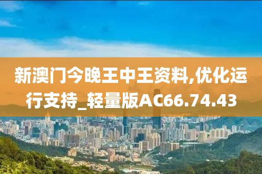 新澳门今晚王中王资料,优化运行支持_轻量版AC66.74.43
