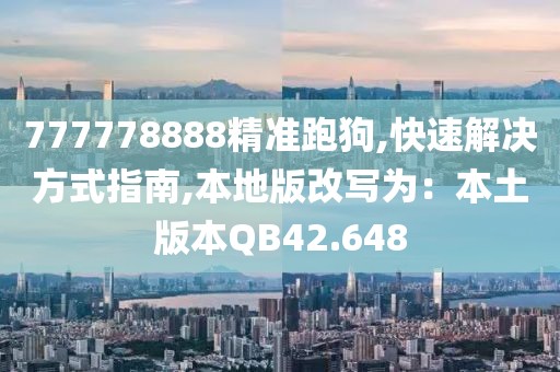 777778888精准跑狗,快速解决方式指南,本地版改写为：本土版本QB42.648