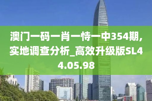 澳门一码一肖一恃一中354期,实地调查分析_高效升级版SL44.05.98