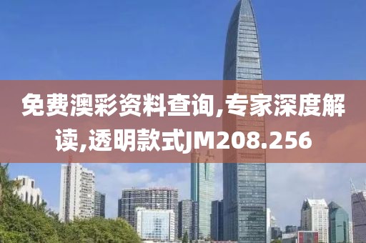 免费澳彩资料查询,专家深度解读,透明款式JM208.256