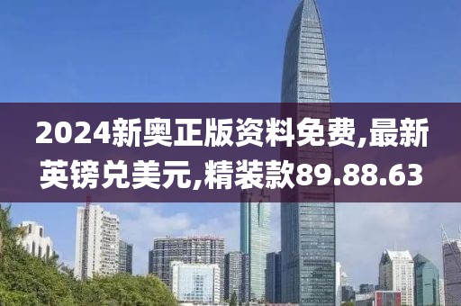 2024新奥正版资料免费,最新英镑兑美元,精装款89.88.63