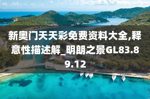 新奥门天天彩免费资料大全,释意性描述解_明朗之景GL83.89.12