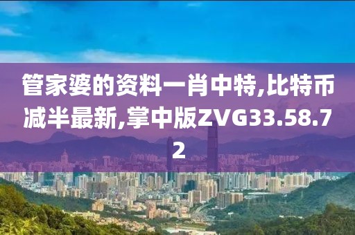 管家婆的资料一肖中特,比特币减半最新,掌中版ZVG33.58.72