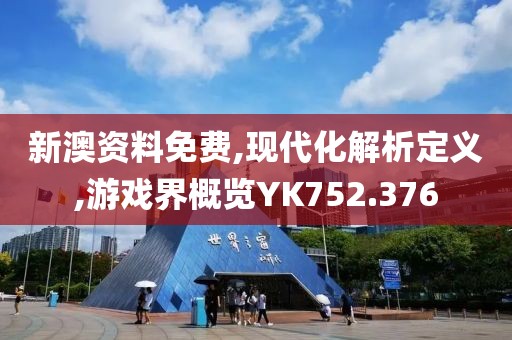 新澳资料免费,现代化解析定义,游戏界概览YK752.376