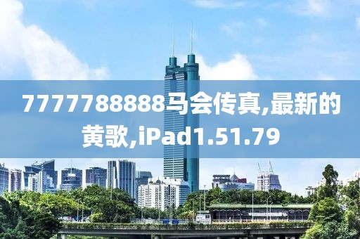 7777788888马会传真,最新的黄歌,iPad1.51.79