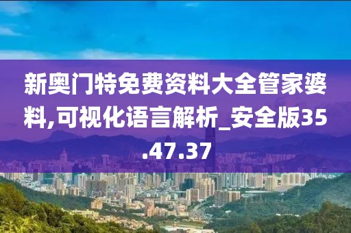新奥门特免费资料大全管家婆料,可视化语言解析_安全版35.47.37
