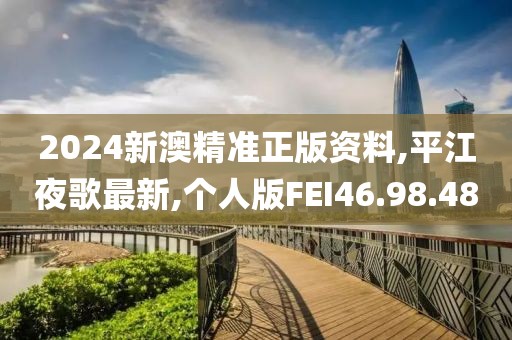 2024新澳精准正版资料,平江夜歌最新,个人版FEI46.98.48